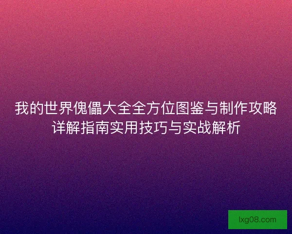 我的世界傀儡大全全方位图鉴与制作攻略详解指南实用技巧与实战解析