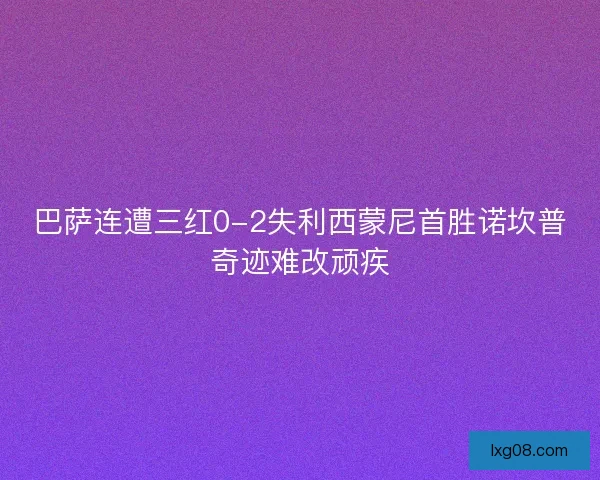 巴萨连遭三红0-2失利西蒙尼首胜诺坎普奇迹难改顽疾