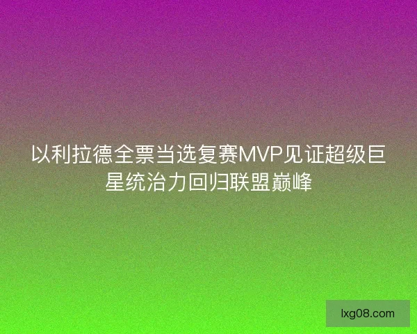 以利拉德全票当选复赛MVP见证超级巨星统治力回归联盟巅峰