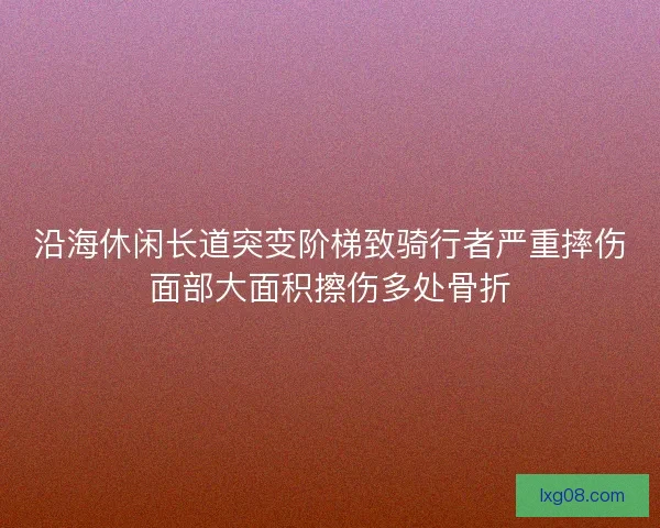 沿海休闲长道突变阶梯致骑行者严重摔伤面部大面积擦伤多处骨折