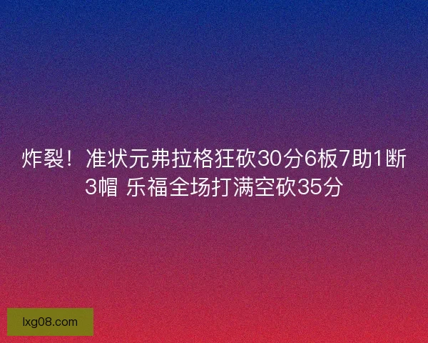 炸裂！准状元弗拉格狂砍30分6板7助1断3帽 乐福全场打满空砍35分