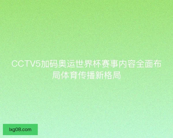 CCTV5加码奥运世界杯赛事内容全面布局体育传播新格局 CCTV5加码奥运世界杯赛事内容全面布局体育传播新格局