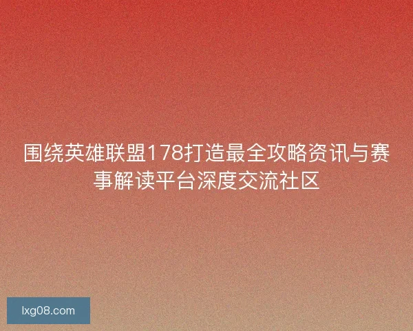 围绕英雄联盟178打造最全攻略资讯与赛事解读平台深度交流社区 围绕英雄联盟178打造最全攻略资讯与赛事解读平台深度交流社区
