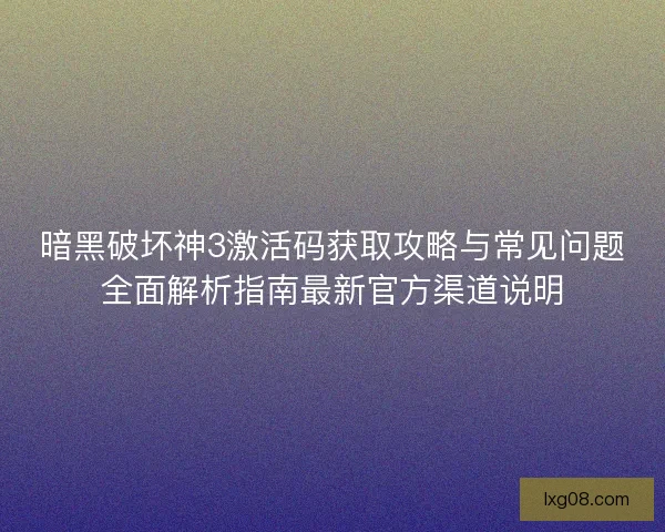 暗黑破坏神3激活码获取攻略与常见问题全面解析指南最新官方渠道说明 暗黑破坏神3激活码获取攻略与常见问题全面解析指南最新官方渠道说明